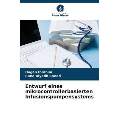 Entwurf eines mikrocontrollerbasierten Infusionspumpensystems, Taschenbuch von Dogan Ibrahim,Rana Riyadh Saeed, Verlag Unser Wissen, 978-620-2-48571-5