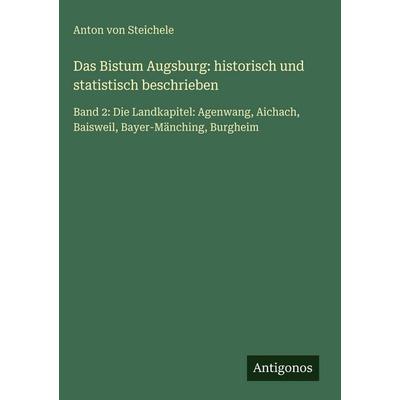 Das Bistum Augsburg: historisch und statistisch beschrieben, Gebundene Ausgabe von Anton Steichele, Antigonos Verlag, 978-3-386-13912-0