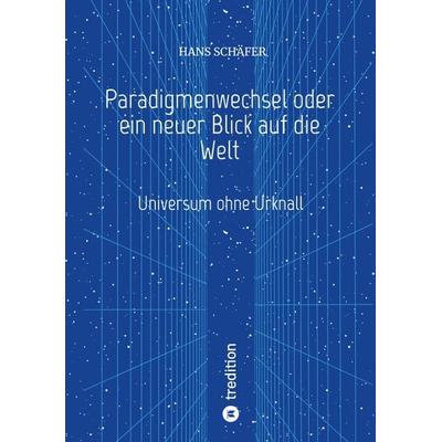 Paradigmenwechsel oder ein neuer Blick auf die Welt, Taschenbuch von Hans Schäfer, Tredition, 978-3-347-65046-6