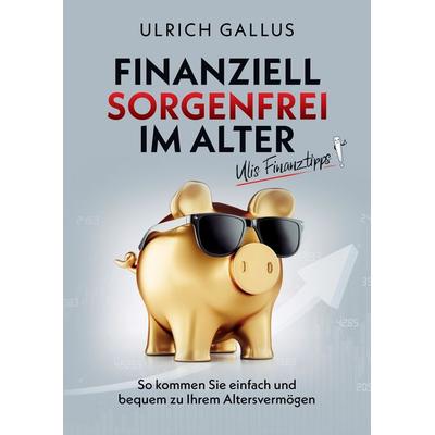 Finanziell sorgenfrei im Alter, Gebundene Ausgabe von Ulrich Gallus, Tredition, 978-3-347-41424-2