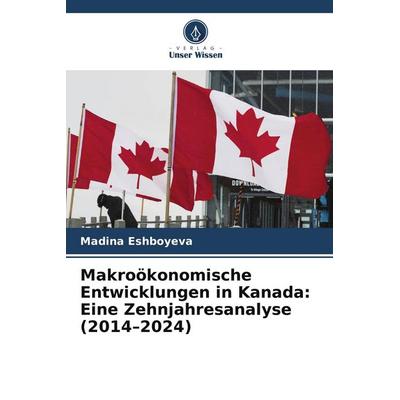 Makroökonomische Entwicklungen in Kanada: Eine Zehnjahresanalyse (2014-2024), Taschenbuch von Madina Eshboyeva, Verlag Unser Wissen