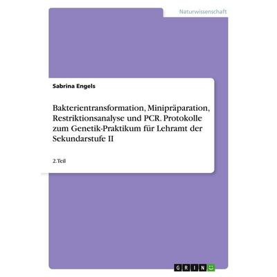 Bakterientransformation, Minipräparation, Restriktionsanalyse und PCR. Protokolle zum Genetik-Praktikum für Lehramt der Sekundarstufe II, Taschenbuch