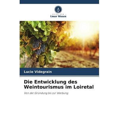 Die Entwicklung des Weintourismus im Loiretal, Taschenbuch von Lucie Videgrain, Verlag Unser Wissen, 978-620-9-57202-9