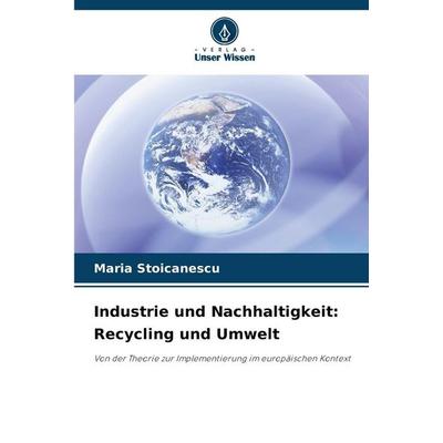 Industrie und Nachhaltigkeit: Recycling und Umwelt, Taschenbuch von Maria Stoicanescu, Verlag Unser Wissen, 978-620-9-44933-8