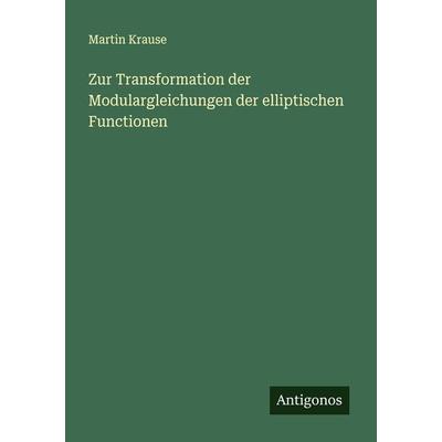 Zur Transformation der Modulargleichungen der elliptischen Functionen, Taschenbuch von Martin Krause, Antigonos Verlag, 978-3-386-99348-7