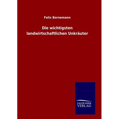 Die wichtigsten landwirtschaftlichen Unkräuter, Gebundene Ausgabe von Felix Bornemann, Salzwasser, 978-3-8460-6616-4