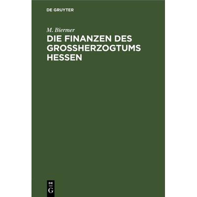 Die Finanzen des Großherzogtums Hessen, Gebundene Ausgabe von M. Biermer, De Gruyter, 978-3-11-233489-8