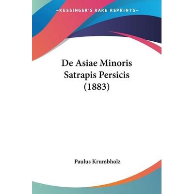 De Asiae Minoris Satrapis Persicis (1883), Taschenbuch von Paulus Krumbholz, Kessinger Publishing, LLC, 978-1-160-38404-9
