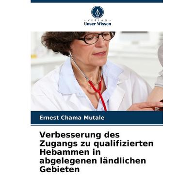 Verbesserung des Zugangs zu qualifizierten Hebammen in abgelegenen ländlichen Gebieten, Taschenbuch von Ernest Chama Mutale, Verlag Unser Wissen,