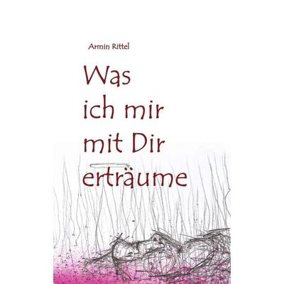 Was ich mir mit dir erträume, Gebundene Ausgabe von Armin Rittel, Tredition, 978-3-347-15603-6