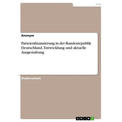 Parteienfinanzierung in der Bundesrepublik Deutschland. Entwicklung und aktuelle Ausgestaltung, Taschenbuch von Anonymous, GRIN, 978-3-668-15357-8