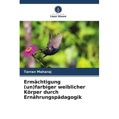 Ermächtigung (un)farbiger weiblicher Körper durch Ernährungspädagogik, Taschenbuch von Tarran Maharaj, Verlag Unser Wissen, 978-620-5-70876-7