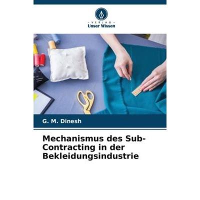 Mechanismus des Sub-Contracting in der Bekleidungsindustrie, Taschenbuch von G. M. Dinesh, Verlag Unser Wissen, 978-620-6-57948-9