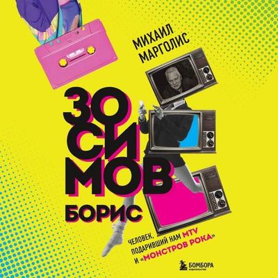 Boris Zosimov. Chelovek, podarivshiy nam MTV i 'Monstrov roka' - Mihail Margolis, Audio, 9785041708764