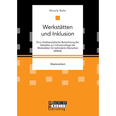 Werkstätten und Inklusion. Eine inhaltsanalytische Betrachtung der Debatten zur Inklusionsfrage bei Werkstätten für behinderte Menschen (WfbM),