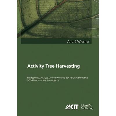 Activity Tree Harvesting : Entdeckung, Analyse und Verwertung der Nutzungskontexte SCORM-konformer Lernobjekte, Taschenbuch von André Wiesner, KIT