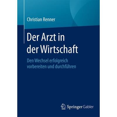 Der Arzt in der Wirtschaft, Taschenbuch von Christian Renner, Springer Fachmedien Wiesbaden GmbH, 978-3-658-07058-8