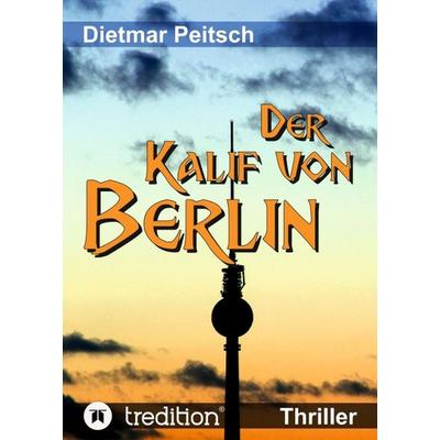 Der Kalif von Berlin, Taschenbuch von Dietmar Peitsch, Tredition, 978-3-7482-9449-8