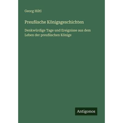 Preußische Königsgeschichten, Taschenbuch von Georg Hiltl, Antigonos Verlag, 978-3-386-45105-5
