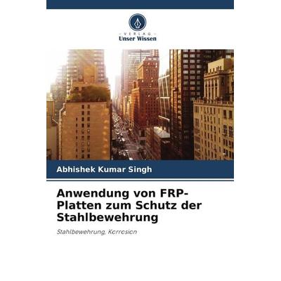 Anwendung von FRP-Platten zum Schutz der Stahlbewehrung, Taschenbuch von Abhishek Kumar Singh, Verlag Unser Wissen, 978-620-5-48669-6