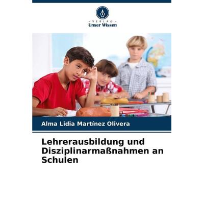 Lehrerausbildung und Disziplinarmaßnahmen an Schulen, Taschenbuch von Alma Lidia Martinez Olivera, Verlag Unser Wissen, 978-620-7-01658-7