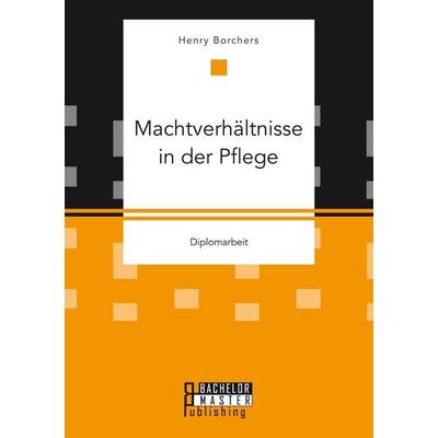 Machtverhältnisse in der Pflege, Taschenbuch von Henry Borchers, Bachelor + Master Publishing, 978-3-95820-469-0