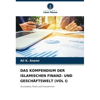 Das Kompendium der Islamischen Finanz- und Geschäftswelt (vol I), Taschenbuch von Ali K. Anami, Verlag Unser Wissen, 978-620-8-04639-2