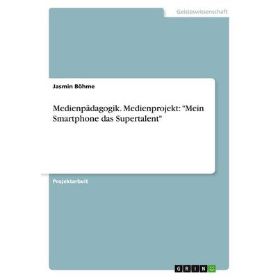 Medienpädagogik. Medienprojekt: 'Mein Smartphone das Supertalent'; Taschenbuch von Jasmin Böhme, GRIN, 978-3-346-15492-7