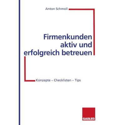 Firmenkunden aktiv und erfolgreich betreuen, Taschenbuch von Anton Schmoll, Betriebswirtschaftlicher Verlag Gabler, 978-3-322-87062-9