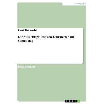 Die Aufsichtspflicht von Lehrkräften im Schulalltag, Taschenbuch von René Hobracht, GRIN, 978-3-640-69540-9