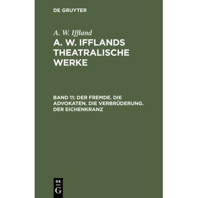 Der Fremde. Die Advokaten. Die Verbrüderung. Der Eichenkranz, Gebundene Ausgabe von A. W. Iffland, De Gruyter, 978-3-11-123930-9