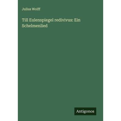 Till Eulenspiegel redivivus: Ein Schelmenlied, Gebundene Ausgabe von Julius Wolff, Antigonos Verlag, 978-3-386-53115-3