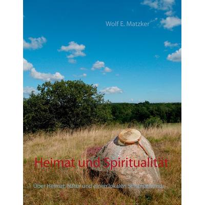 Heimat und Spiritualität, Taschenbuch von Wolf E. Matzker, BoD – Books on Demand, 978-3-7431-6612-7