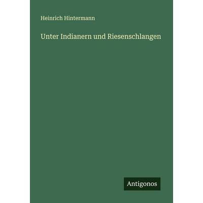 Unter Indianern und Riesenschlangen, Taschenbuch von Heinrich Hintermann, Antigonos Verlag, 978-3-563-46018-4
