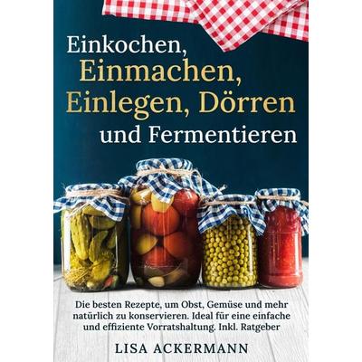 Einkochen, Einmachen, Einlegen, Dörren und Fermentieren, Taschenbuch von Lisa Ackermann, Tredition, 978-3-384-35750-2