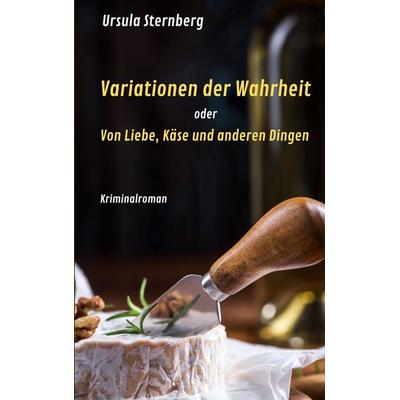 Variationen der Wahrheit oder Von Liebe, Käse und anderen Dingen, Taschenbuch von Ursula Sternberg, BoD – Books on Demand, 978-3-7693-9893-9