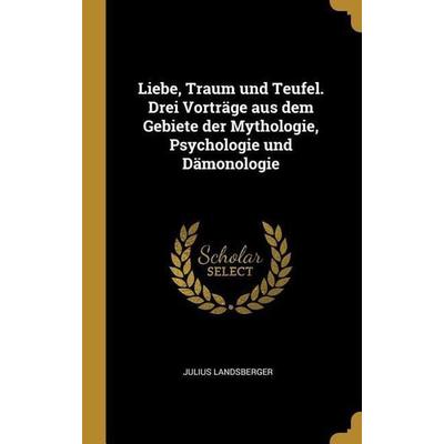 Liebe, Traum Und Teufel. Drei Vorträge Aus Dem Gebiete Der Mythologie, Psychologie Und Dämonologie, Gebundene Ausgabe von Julius Landsberger, Creative