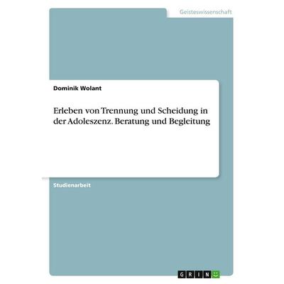 Erleben von Trennung und Scheidung in der Adoleszenz. Beratung und Begleitung, Taschenbuch von Dominik Wolant, GRIN, 978-3-346-40983-6
