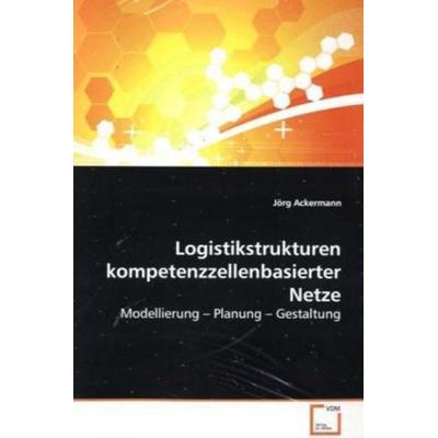 Ackermann, J: Logistikstrukturen kompetenzzellenbasierter Ne, Taschenbuch von Jörg Ackermann, VDM, 978-3-639-13388-2