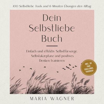 Dein Selbstliebe Buch: 100 Selbstliebe Tools und 6 Minuten Übungen den Alltag -Einfach und effektiv Selbstfürsorge, Selbstakzeptanz und positives