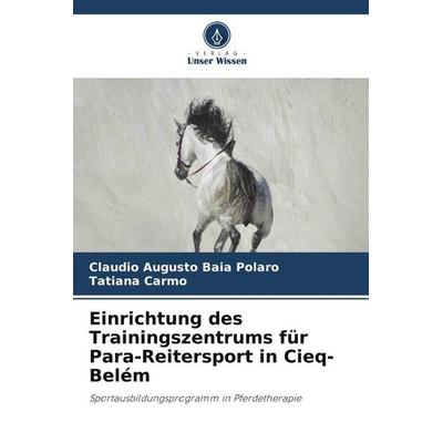 Einrichtung des Trainingszentrums für Para-Reitersport in Cieq-Belém, Taschenbuch von Claudio Augusto Baia Polaro,Tatiana Carmo, Verlag Unser Wissen,