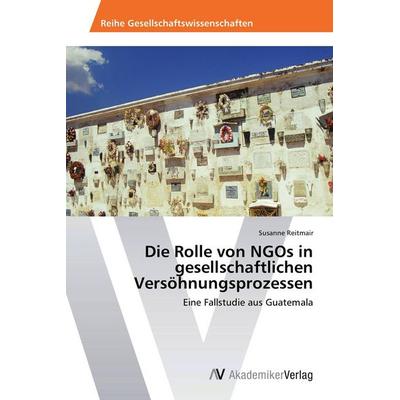 Die Rolle von NGOs in gesellschaftlichen Versöhnungsprozessen, Taschenbuch von Susanne Reitmair, AV Akademikerverlag, 978-3-639-39419-1