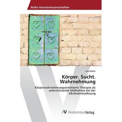 Körper. Sucht. Wahrnehmung, Taschenbuch von Lisa Miklin, AV Akademikerverlag, 978-3-639-87141-8