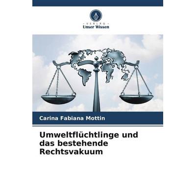 Umweltflüchtlinge und das bestehende Rechtsvakuum, Taschenbuch von Carina Fabiana Mottin, Verlag Unser Wissen, 978-620-6-34273-1
