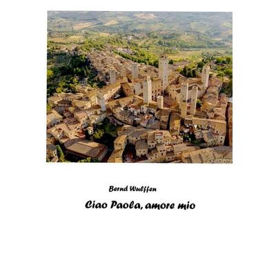 Ciao Paola, amore mio, Gebundene Ausgabe von Bernd Wulffen, BoD – Books on Demand, 978-3-8192-4473-5