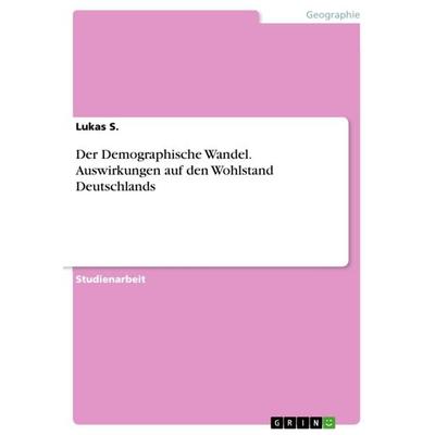Der Demographische Wandel. Auswirkungen auf den Wohlstand Deutschlands, Taschenbuch von Lukas S., GRIN, 978-3-668-32103-8