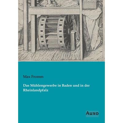 Das Mühlengewerbe in Baden und in der Rheinlandpfalz, Taschenbuch von Max Fromm, Auxo, 978-3-95622-333-4