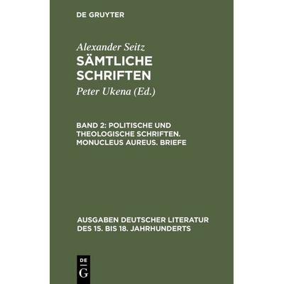 Politische und theologische Schriften. Monucleus Aureus. Briefe, Gebundene Ausgabe von Alexander Seitz, De Gruyter, 978-3-11-005715-7