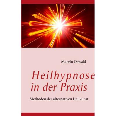 Heilhypnose in der Praxis, Taschenbuch von Marvin Oswald, BoD – Books on Demand, 978-3-8448-0627-4