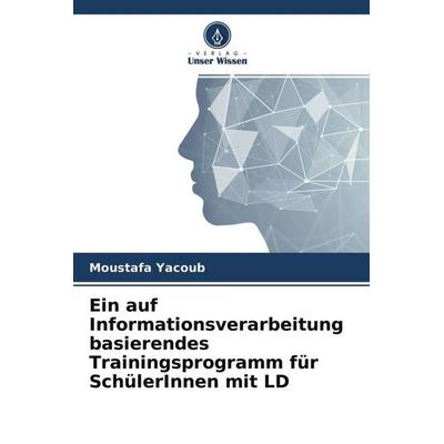 Ein auf Informationsverarbeitung basierendes Trainingsprogramm für SchülerInnen mit LD, Taschenbuch von Moustafa Yacoub, Verlag Unser Wissen,